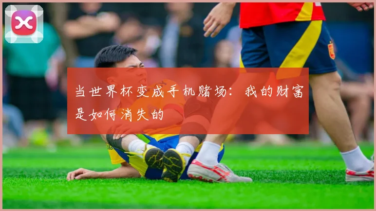 当世界杯变成手机赌场：我的财富是如何消失的