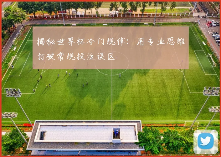 揭秘世界杯冷门规律：用专业思维打破常规投注误区