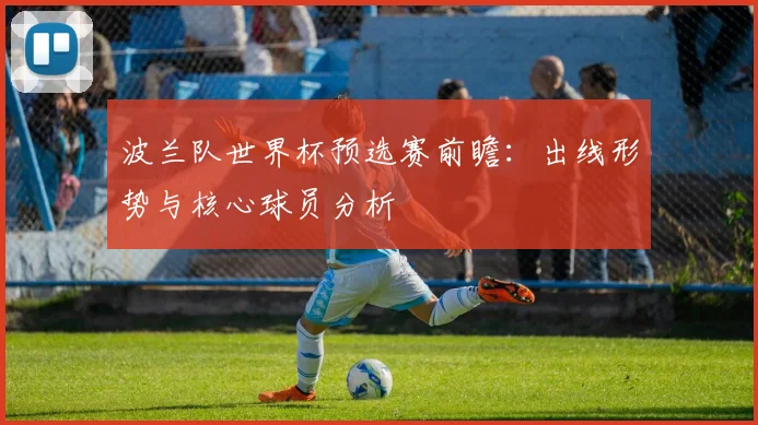 波兰队世界杯预选赛前瞻：出线形势与核心球员分析