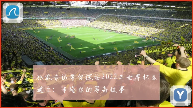 独家专访带你探访2022年世界杯东道主：卡塔尔的筹备故事