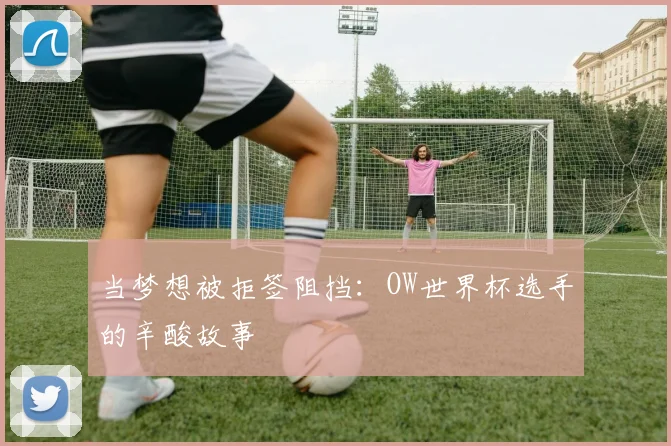 当梦想被拒签阻挡：OW世界杯选手的辛酸故事